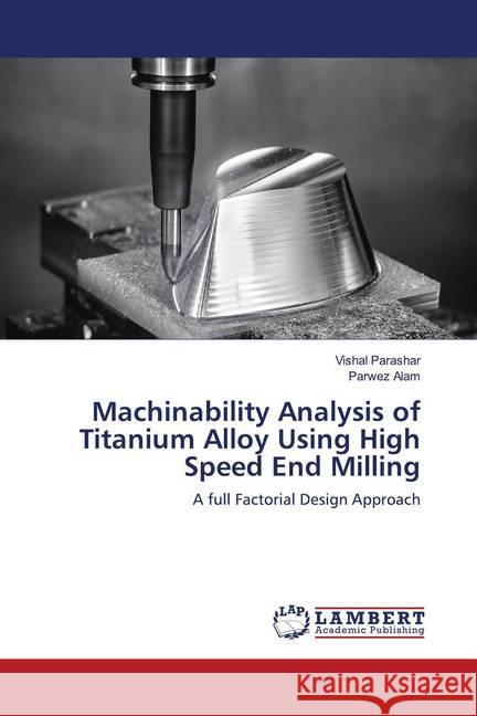 Machinability Analysis of Titanium Alloy Using High Speed End Milling Parashar, Vishal; Alam, Parwez 9786202796484