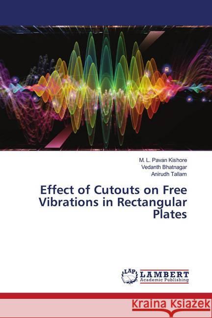 Effect of Cutouts on Free Vibrations in Rectangular Plates Kishore, M. L. Pavan; Bhatnagar, Vedanth; Tallam, Anirudh 9786202797795 LAP Lambert Academic Publishing