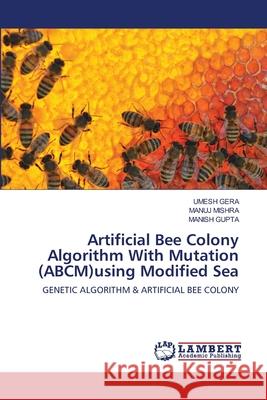 Artificial Bee Colony Algorithm With Mutation (ABCM)using Modified Sea Umesh Gera Manuj Mishra Manish Gupta 9786202799454 LAP Lambert Academic Publishing