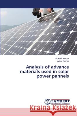 Analysis of advance materials used in solar power pannels Mukesh Kumar Ankur Kumar 9786202800051 LAP Lambert Academic Publishing