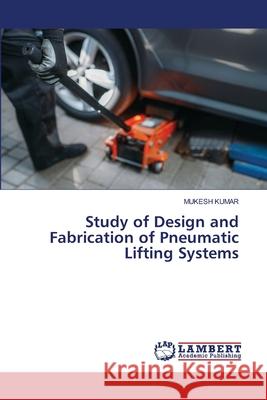 Study of Design and Fabrication of Pneumatic Lifting Systems Mukesh Kumar 9786202800068