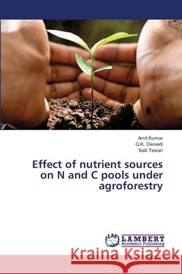 Effect of nutrient sources on N and C pools under agroforestry Amit Kumar G. K. Dwivedi Salil Tewari 9786202801768