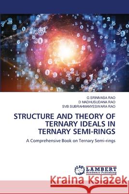 Structure and Theory of Ternary Ideals in Ternary Semi-Rings G Srinivasa Rao, D Madhusudana Rao, Svb Subrahmanyeswara Rao 9786202802000 LAP Lambert Academic Publishing