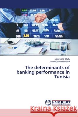 The determinants of banking performance in Tunisia Marwen Ghouil Jamel Eddine Mkadmi 9786202802512 LAP Lambert Academic Publishing