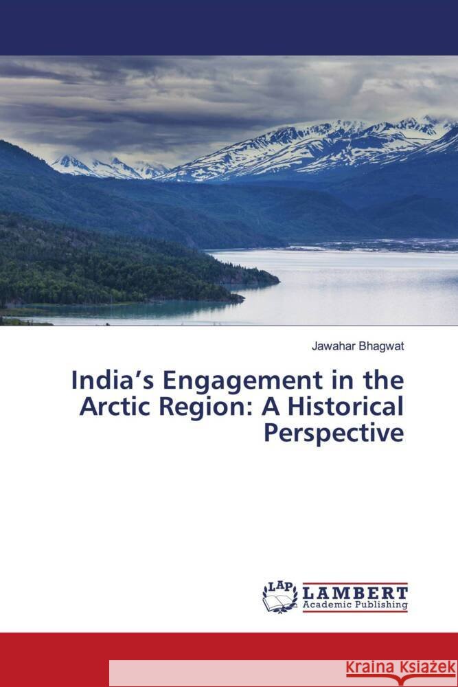 India's Engagement in the Arctic Region: A Historical Perspective Bhagwat, Jawahar 9786202802895 LAP Lambert Academic Publishing