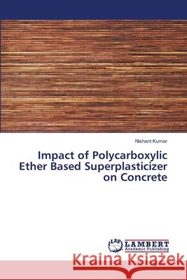 Impact of Polycarboxylic Ether Based Superplasticizer on Concrete Nishant Kumar 9786202803168 LAP Lambert Academic Publishing