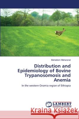 Distribution and Epidemiology of Bovine Trypanosomosis and Anemia Behablom Meharenet 9786202803243 LAP Lambert Academic Publishing