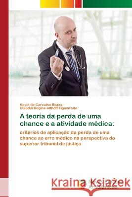 A teoria da perda de uma chance e a atividade médica Kevin de Carvalho Rozza, Claudia Regina Althoff Figueiredo 9786202803854 Novas Edicoes Academicas