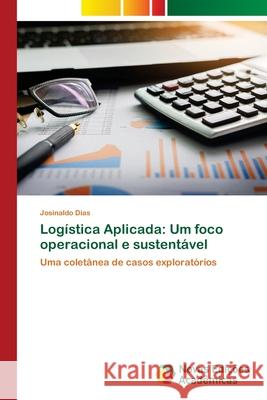 Logística Aplicada: Um foco operacional e sustentável Dias, Josinaldo 9786202804837 Novas Edicoes Academicas