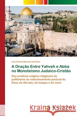 A Oração Entre Yahveh e Abba no Monoteísmo Judaico-Cristão Mariano Da Rosa, Luiz Carlos 9786202805957