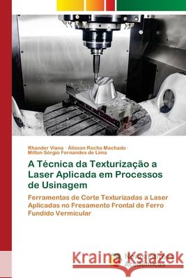 A Técnica da Texturização a Laser Aplicada em Processos de Usinagem Rhander Viana, Álisson Rocha Machado, Milton Sérgio Fernandes de Lima 9786202806411 Novas Edicoes Academicas