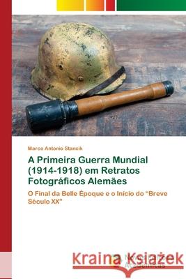 A Primeira Guerra Mundial (1914-1918) em Retratos Fotográficos Alemães Stancik, Marco Antonio 9786202807517