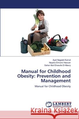 Manual for Childhood Obesity: Prevention and Management Kamal, Ayat Nageeb; Hassan, Nayera Elmorsi; El-Masry, Sahar Abd Elraoufe 9786202809030