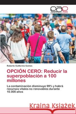 Opción Cero: Reducir la superpoblación a 100 millones Gomes, Roberto Guillermo 9786202809450 Editorial Académica Española