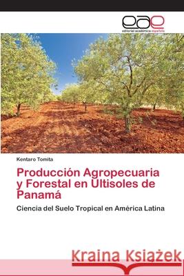 Producción Agropecuaria y Forestal en Ultisoles de Panamá Tomita, Kentaro 9786202809474