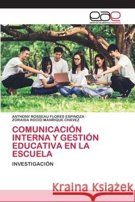 Comunicación Interna Y Gestión Educativa En La Escuela Anthony Rosseau Flores Espinoza, Zoraida Rocío Manrique Chávez 9786202809832