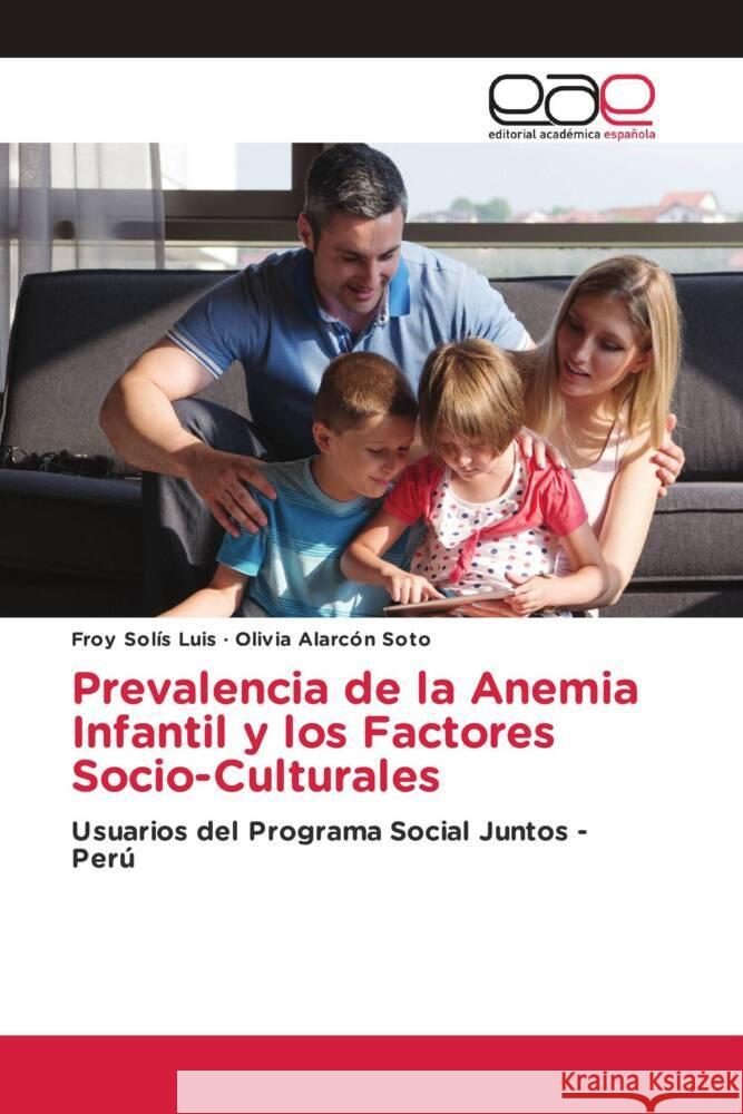 Prevalencia de la Anemia Infantil y los Factores Socio-Culturales Solís Luis, Froy, Alarcón Soto, Olivia 9786202809856