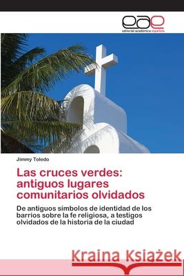 Las cruces verdes: antiguos lugares comunitarios olvidados Jimmy Toledo 9786202810104 Editorial Academica Espanola