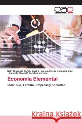 Economía Elemental Nelly Gioconda Panchi Castro, Carlos Alfredo Banguera Díaz, Maricela Elizabeth Sánchez Morante 9786202810142