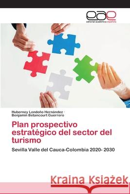 Plan prospectivo estratégico del sector del turismo Huberney Londoño Hernández, Benjamín Betancourt Guerrero 9786202810210