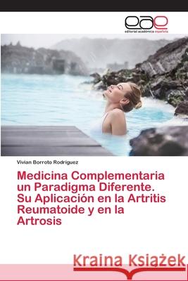 Medicina Complementaria un Paradigma Diferente. Su Aplicación en la Artritis Reumatoide y en la Artrosis Borroto Rodríguez, Vivian 9786202810593