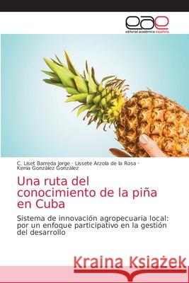 Una ruta del conocimiento de la piña en Cuba C Liset Barreda Jorge, Lissete Arzola de la Rosa, Kenia González González 9786202811019