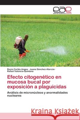 Efecto citogenético en mucosa bucal por exposición a plaguicidas Rocío Cortés Angoa, Juana Sánchez-Alarcón, Rafael Valencia-Quintana 9786202811354
