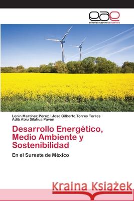 Desarrollo Energético, Medio Ambiente y Sostenibilidad Lenin Martínez Pérez, José Gilberto Torres Torres, Adib Abiu Silahua Pavón 9786202811415 Editorial Academica Espanola