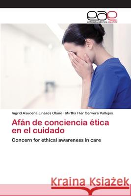 Afán de conciencia ética en el cuidado Linares Olano, Ingrid Asucena 9786202811491 Editorial Academica Espanola