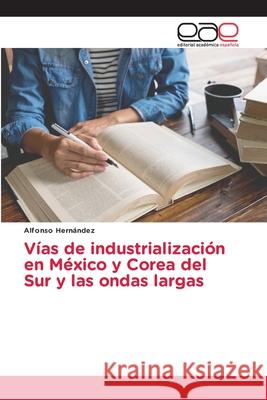 Vías de industrialización en México y Corea del Sur y las ondas largas Alfonso Hernández 9786202811576