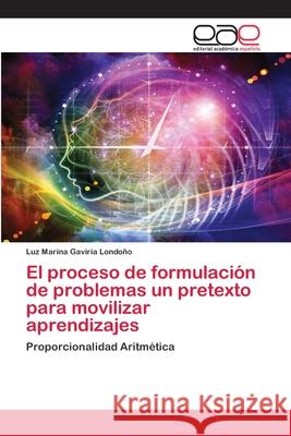 El proceso de formulación de problemas un pretexto para movilizar aprendizajes Gaviria Londoño, Luz Marina 9786202811583 Editorial Academica Espanola