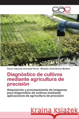 Diagnóstico de cultivos mediante agricultura de precisión Oscar Eduardo Acevedo Pérez, Melanie Jisell Quiroz Medina 9786202811705