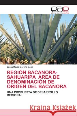 Región Bacanora-Sahuaripa Área de Denominación de Origen del Bacanora Moreno Dena, Jesús Mario 9786202811989