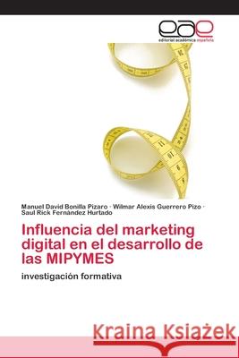 Influencia del marketing digital en el desarrollo de las MIPYMES Manuel David Bonilla Pizaro, Wilmar Alexis Guerrero Pizo, Saul Rick Fernandez Hurtado 9786202812061