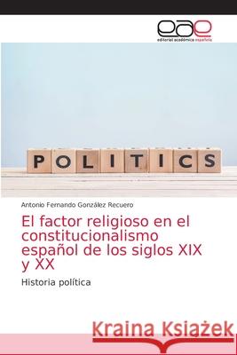 El factor religioso en el constitucionalismo español de los siglos XIX y XX González Recuero, Antonio Fernando 9786202812689 Editorial Academica Espanola