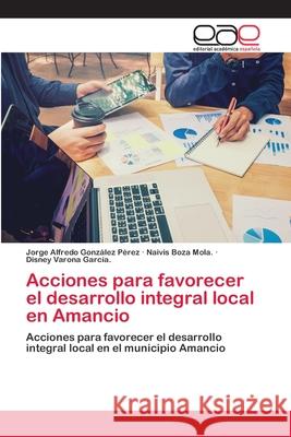 Acciones para favorecer el desarrollo integral local en Amancio Gonz Naivis Boz Disney Varon 9786202812726 Editorial Academica Espanola