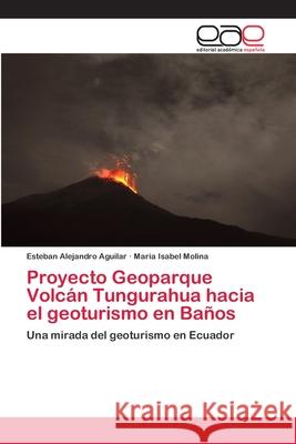 Proyecto Geoparque Volcán Tungurahua hacia el geoturismo en Baños Aguilar, Esteban Alejandro 9786202813181 Editorial Academica Espanola