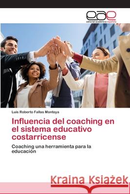 Influencia del coaching en el sistema educativo costarricense Luis Roberto Falla 9786202813372 Editorial Academica Espanola