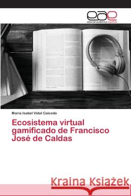 Ecosistema virtual gamificado de Francisco José de Caldas Vidal Caicedo, María Isabel 9786202813396