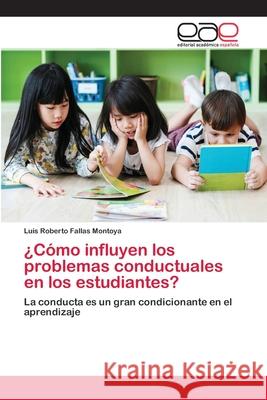 ¿Cómo influyen los problemas conductuales en los estudiantes? Luis Roberto Fallas Montoya 9786202813471 Editorial Academica Espanola