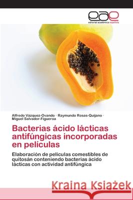 Bacterias ácido lácticas antifúngicas incorporadas en películas Alfredo Vázquez-Ovando, Raymundo Rosas-Quijano, Miguel Salvador-Figueroa 9786202813495