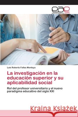 La investigación en la educación superior y su aplicabilidad social Fallas Montoya, Luis Roberto 9786202813617