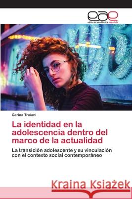 La identidad en la adolescencia dentro del marco de la actualidad Carina Troiani 9786202813969 Editorial Academica Espanola