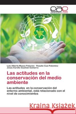 Las actitudes en la conservación del medio ambiente Massa Palacios, Luis Alberto 9786202814287