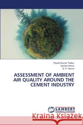 Assessment of Ambient Air Quality Around the Cement Industry Thakur, Piyush Kumar 9786202814607 LAP Lambert Academic Publishing