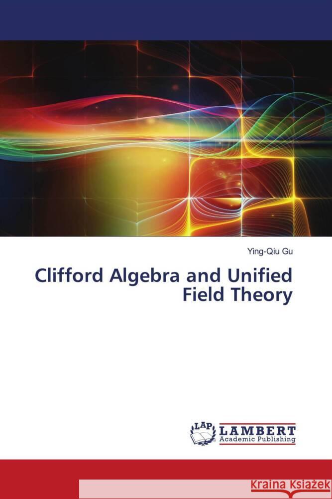 Clifford Algebra and Unified Field Theory Gu, Ying-Qiu 9786202815048