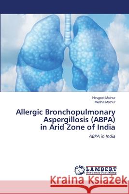 Allergic Bronchopulmonary Aspergillosis (ABPA) in Arid Zone of India Navgeet Mathur Medha Mathur 9786202815147