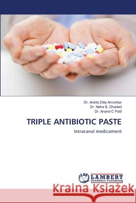 Triple Antibiotic Paste Dr Ankita Dilip Amonkar, Dr Neha S Dhaded, Dr Anand C Patil 9786202815475