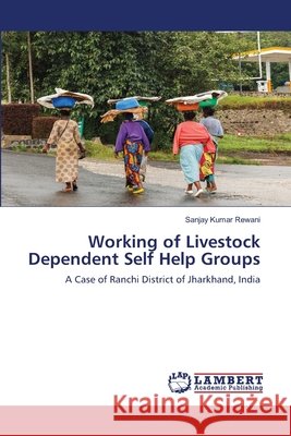 Working of Livestock Dependent Self Help Groups Sanjay Kumar Rewani 9786202815499