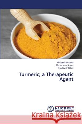 Turmeric; a Therapeutic Agent Mudassir Mujahid, Muhammad Imran, Syed Amir Gilani 9786202815789